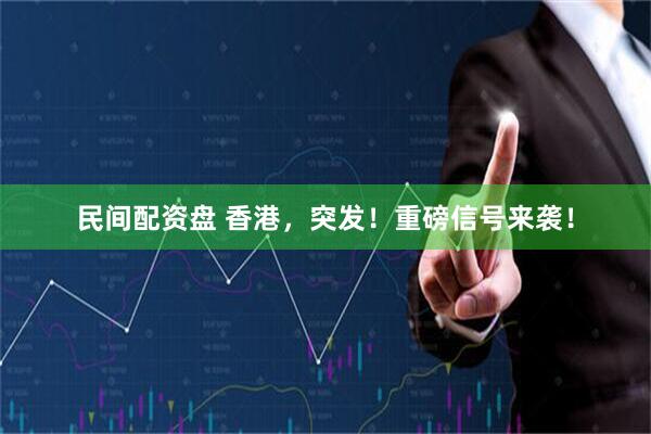 民间配资盘 香港，突发！重磅信号来袭！