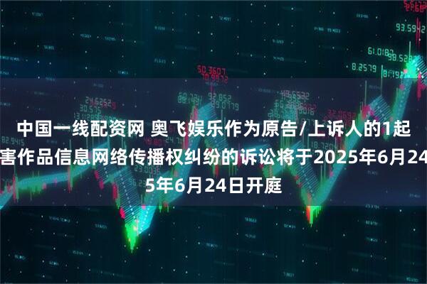 中国一线配资网 奥飞娱乐作为原告/上诉人的1起涉及侵害作品信息网络传播权纠纷的诉讼将于2025年6月24日开庭