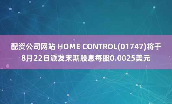 配资公司网站 HOME CONTROL(01747)将于8月22日派发末期股息每股0.0025美元