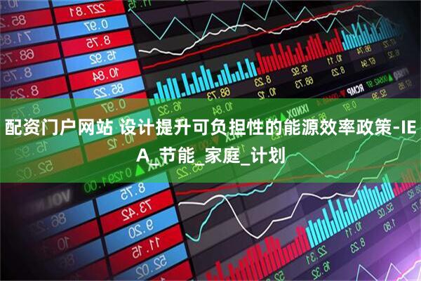 配资门户网站 设计提升可负担性的能源效率政策-IEA_节能_家庭_计划