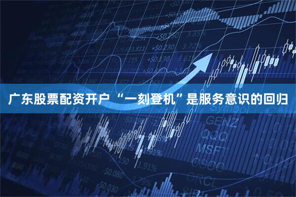 广东股票配资开户 “一刻登机”是服务意识的回归