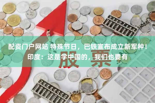 配资门户网站 特殊节日，巴铁宣布成立新军种！印度：这是学中国的，我们也要有