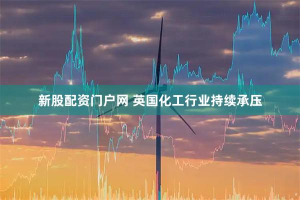 新股配资门户网 英国化工行业持续承压