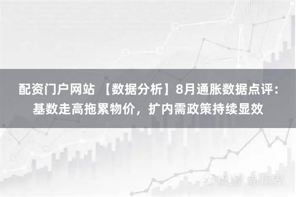 配资门户网站 【数据分析】8月通胀数据点评：基数走高拖累物价，扩内需政策持续显效