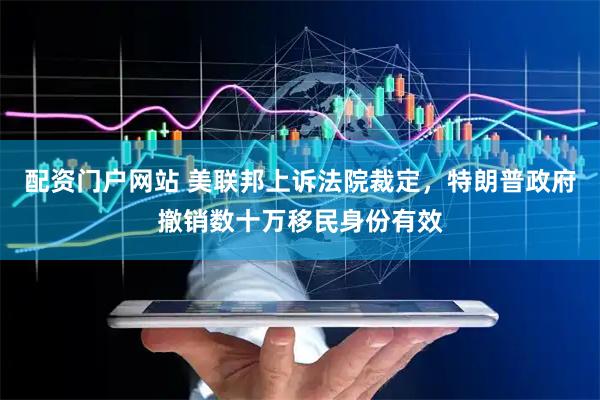 配资门户网站 美联邦上诉法院裁定，特朗普政府撤销数十万移民身份有效