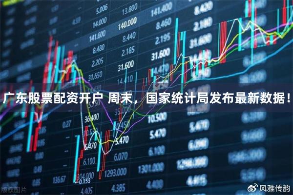 广东股票配资开户 周末，国家统计局发布最新数据！