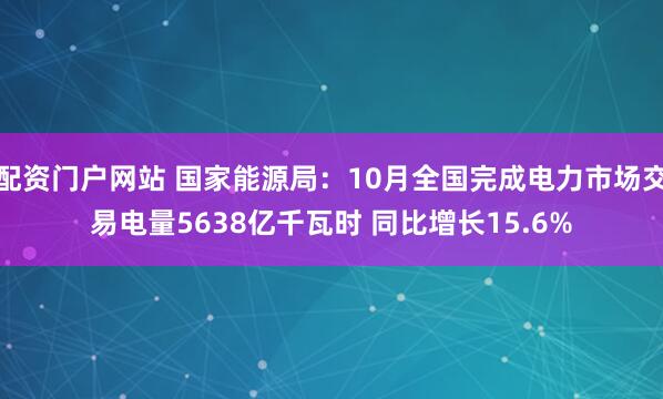 配资门户网站 国家能源局：10月全国完成电力市场交易电量5638亿千瓦时 同比增长15.6%