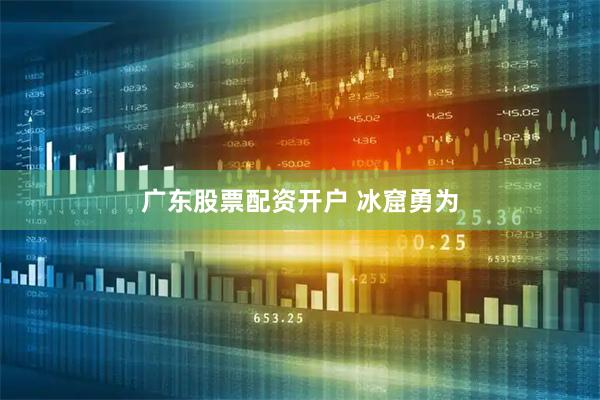 广东股票配资开户 冰窟勇为